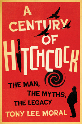 Cover Image for A Century of Hitchcock: The Man, the Myths, the Legacy -- Tony Lee Moral, Hardcover