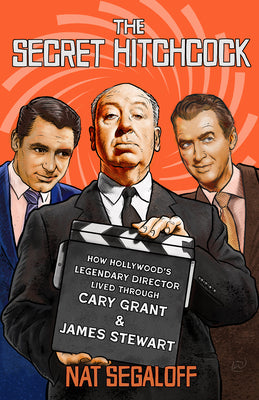 Cover Image for The Secret Hitchcock: How Hollywood's Legendary Director Lived Through Cary Grant and James Stewart -- Nat Segaloff, Hardcover