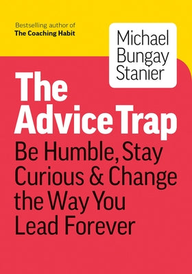 Cover Image for The Advice Trap: Be Humble, Stay Curious & Change the Way You Lead Forever -- Michael Bungay Stanier, Paperback