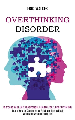 Cover Image for Overthinking Disorder: Increase Your Self-motivation, Silence Your Inner Criticism (Learn How to Control Your Emotions Throughout with Brainwash Techn -- Eric Walker, Paperback