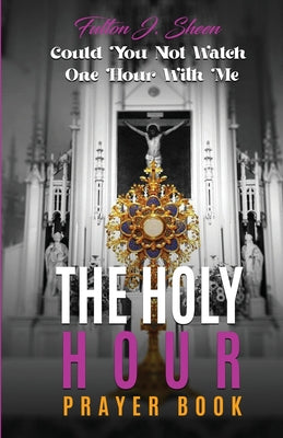Cover Image for The Holy Hour Prayer Book: Could You Not Watch One Hour With Me? -- Fulton J. Sheen, Paperback
