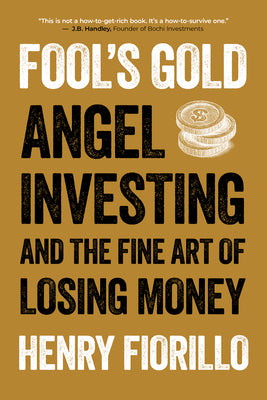 Cover Image for Fool's Gold: Angel Investing and the Fine Art of Losing Money -- Henry Fiorillo, Paperback