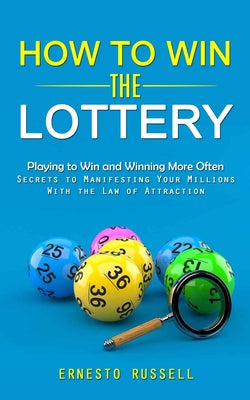 Cover Image for How to Win the Lottery: Playing to Win and Winning More Often (Secrets to Manifesting Your Millions With the Law of Attraction) -- Ernesto Russell, Paperback