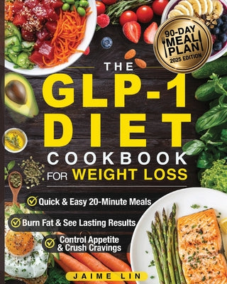 Cover Image for The GLP-1 Diet Cookbook For Weight Loss: Quick & Easy High-Protein, Low-Carb Recipes Ready in 20 Minutes to Help You Burn Fat & Control Your Appetite, -- Jamie Lin, Paperback