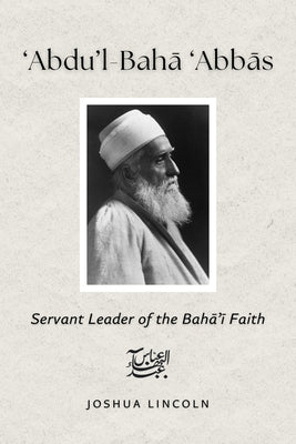 Cover Image for 'Abdu'l-Baha 'Abbas: Servant Leader of the Baha'i Faith -- Joshua Lincoln (Phd), Paperback