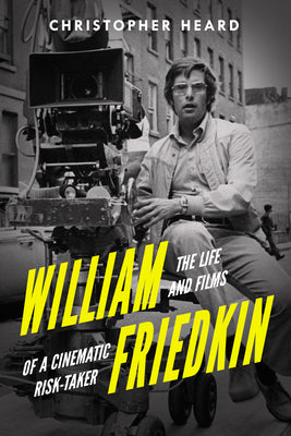 Cover Image for William Friedkin: The Life and Films of a Cinematic Risk-Taker -- Christopher Heard, Hardcover
