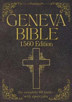 Cover Image for Geneva Bible 1560 Edition (Annotated) with Apocrypha: The Complete English Scriptures with 80 Books of the Old Testament, Lost Apocrypha & New Testame -- Anthony Gilby, Paperback