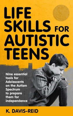 Cover Image for Life Skills for Autistic Teens: Nine essential tools for Adolescents on the Autism Spectrum to prepare them for independence -- K. Davis-Reid, Paperback
