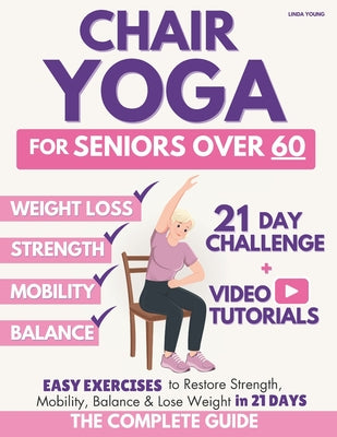 The Complete Guide to Chair Yoga for Seniors Over 60: 40+ Low-Impact Easy Exercises to Restore Strength, Mobility, Balance, and Lose Weight in 21 Days -- Linda Young, Paperback
