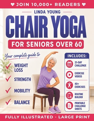 The Complete Guide to Chair Yoga for Seniors Over 60: 40+ Low-Impact Easy Exercises to Restore Strength, Mobility, Balance, and Lose Weight in 21 Days -- Linda Young, Paperback