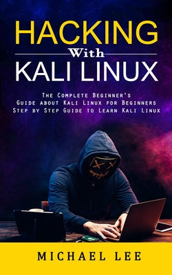 Cover Image for Hacking With Kali Linux: The Complete Beginner's Guide about Kali Linux for Beginners (Step by Step Guide to Learn Kali Linux for Hackers) -- Michael Lee, Paperback