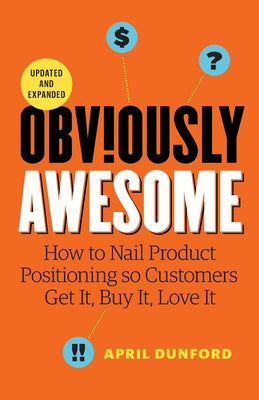 Cover Image for Obviously Awesome: How to Nail Product Positioning so Customers Get it, Buy it, Love it -- April Dunford, Paperback