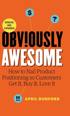 Cover Image for Obviously Awesome: How to Nail Product Positioning so Customers Get it, Buy it, Love it -- April Dunford, Hardcover