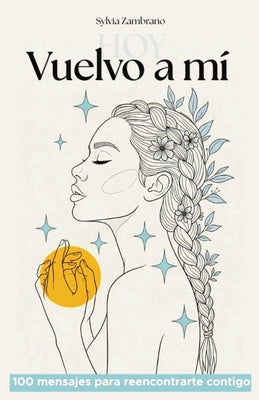 Cover Image for Vuelvo a mí, hoy: 100 mensajes para reencontrarte contigo -- Sylvia Zambrano, Paperback