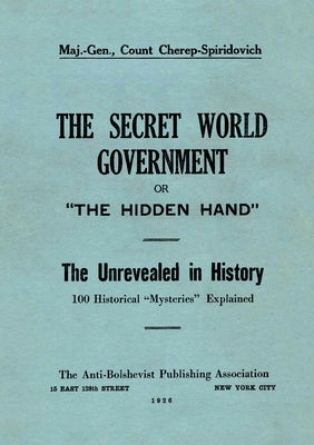 Cover Image for The Secret World Government; or, "The Hidden Hand": The Unrevealed in History; 100 Historical "Mysteries" Explained -- Arthur Cherep-Spiridovich, Paperback