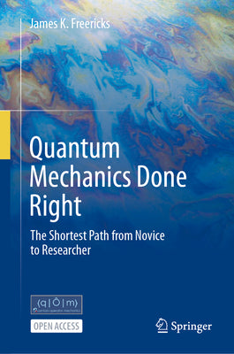 Cover Image for Quantum Mechanics Done Right: The Shortest Path from Novice to Researcher -- James K. Freericks, Hardcover