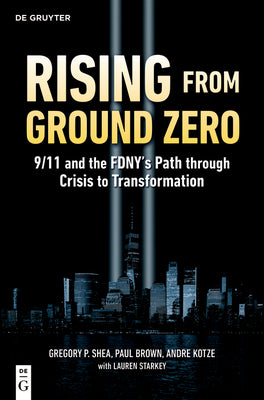 Cover Image for Rising from Ground Zero: 9/11 and the FDNY's Path Through Crisis to Transformation -- Gregory P. Shea, Paperback