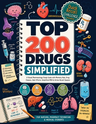 Cover Image for Top 200 Drugs Simplified: A Visual Pharmacology Study Guide with Memory Aids, Drug Classes, Side Effects, Simplified MOA & Active Recall Quizzes -- Elise Wrenford, Paperback