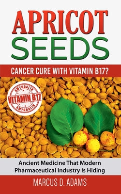 Apricot Seeds - Cancer Cure with Vitamin B17?: Ancient Medicine That Modern Pharmaceutical Industry Is Hiding -- Marcus D. Adams, Paperback