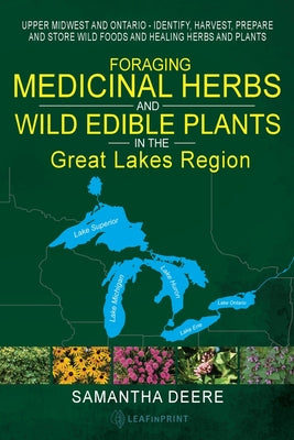 Cover Image for Foraging Medicinal Herbs and Wild Edible Plants in the Great Lakes Region: Upper Midwest and Ontario - Identify, Harvest, Prepare and Store Wild Foods -- Samantha Deere, Paperback
