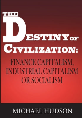 Cover Image for The Destiny of Civilization: Finance Capitalism, Industrial Capitalism or Socialism -- Michael Hudson, Paperback