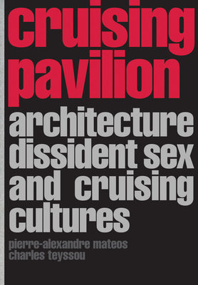 Cover Image for Cruising Pavilion: Architecture, Dissident Sex and Cruising Cultures -- Pierre-Alexandre Matteos, Paperback