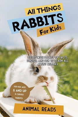 Cover Image for All Things Rabbits For Kids: Filled With Plenty of Facts, Photos, and Fun to Learn all About Bunnies -- Animal Reads, Paperback