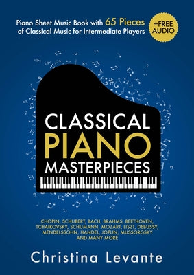 Cover Image for Classical Piano Masterpieces. Piano Sheet Music Book with 65 Pieces of Classical Music for Intermediate Players (+Free Audio) -- Christina Levante, Paperback