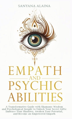 Cover Image for Empath and Psychic Abilities: A Transformative Guide with Shamanic Wisdom and Psychological Insight to Unlock Your Secret Gifts: Embrace Your Shadows, -- Sanyana Alaina, Hardcover