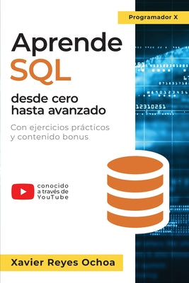 Cover Image for Aprende SQL desde cero hasta avanzado: El libro completo de la programacion SQL para principiantes: Con ejercicios prácticos y contenido bonus -- Xavier Reyes Ochoa, Paperback