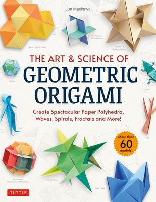 Cover Image for The Art & Science of Geometric Origami: Create Spectacular Paper Polyhedra, Waves, Spirals, Fractals and More! (More Than 60 Models!) -- Jun Maekawa, Paperback
