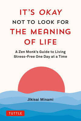 Cover Image for It's Okay Not to Look for the Meaning of Life: A Zen Monk's Guide to Living Stress-Free One Day at a Time -- Jikisai Minami, Hardcover