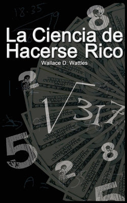 Cover Image for La Ciencia de Hacerse Rico -- Wallace D. Wattles, Hardcover