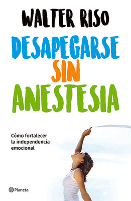 Cover Image for Desapegarse Sin Anestesia: Cómo Fortalecer La Independencia Emocional / Detaching Without Anesthesia: Como Fortalece La Independencia Emocional -- Walter Riso, Paperback