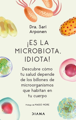 Cover Image for ¡Es La Microbiota, Idiota!: Descubre Cómo Tu Salud Depende de Los Billones de Microorganismos Que Habitan En Tu Cuerpo: Descubre Cómo Tu Salud Depende -- Sari Arponen, Paperback