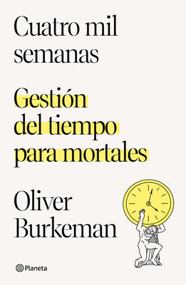 Cover Image for Cuatro Mil Semanas: Gestión del Tiempo Para Mortales / Four Thousand Weeks -- Oliver Burkeman, Paperback