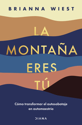 Cover Image for La Montaña Eres Tú Cómo Transformar El Autosabotaje En Automaestría (Spanish Edition) -- Brianna Wiest, Paperback