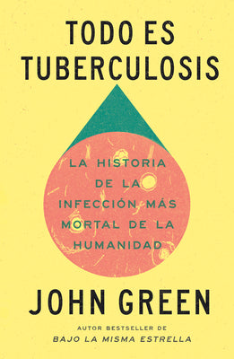 Cover Image for Todo Es Tuberculosis. La Historia de la Infección Más Mortal de la Humanidad / Everything Is Tuberculosis -- John Green, Paperback