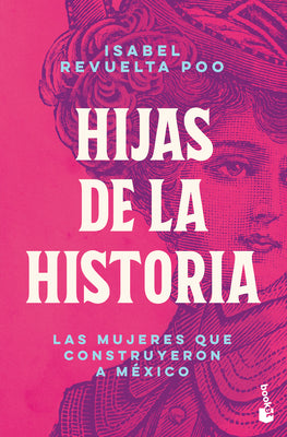 Cover Image for Hijas de la Historia: Las Mujeres Que Construyeron a México / Daughters of History -- Isabel Revuelta Poo, Paperback