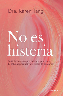 Cover Image for No Es Histeria: Todo Lo Que Siempre Quisiste Saber Sobre Tu Salud Reproductiva (Y Nunca Te Contaron) / It's Not Hysteria -- Karen Tang, Paperback