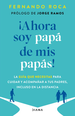Cover Image for ¡Ahora Soy Papá de MIS Papás! La Guía Que Necesitas Para Cuidar Y Acompañar a Tus Padres, Incluso En La Distancia / I'm Parenting My Parents Now -- Fernando Roca, Paperback