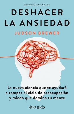 Cover Image for Deshacer La Ansiedad: La Nueva Ciencia Que Te Ayudará a Romper El Ciclo de Preocupación Y Miedo Que Domina Tu Mente / Unwinding Anxiety -- Judson Brewer, Paperback