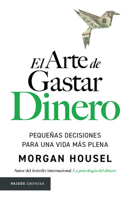 Cover Image for El Arte de Gastar Dinero: Pequeñas Decisiones Para Una Vida Más Plena / The Art of Spending Money: Simpler Choices for a Richer Life -- Morgan Housel, Paperback