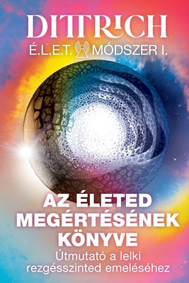 Cover Image for ÉLET Módszer I: Az életed megértésének könyve, útmutató a lelki rezgésszinted emeléséhez -- Ernő Dittrich, Paperback