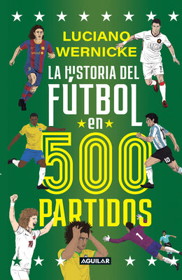 Cover Image for La Historia del Fã°tbol En 500 Partidos / The History of Soccer in 500 Matches -- Luciano Wernicke, Paperback