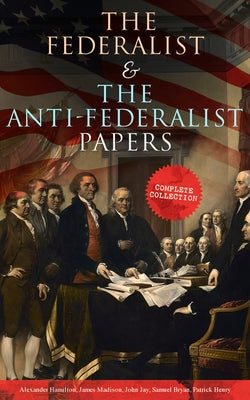 Cover Image for The Federalist & the Anti-Federalist Papers: Complete Collection: Including the U.S. Constitution, Declaration of Independence, Bill of Rights, Import -- Alexander Hamilton, Paperback