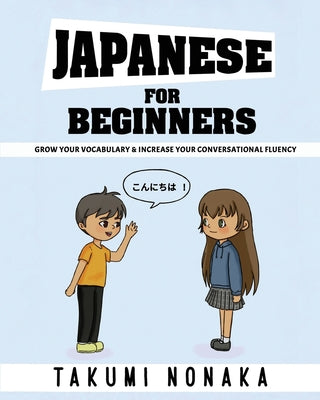 Cover Image for Japanese For Beginners: Grow Your Vocabulary & Increase Your Conversational Fluency -- Takumi Nonaka, Paperback
