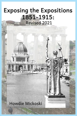 Cover Image for Exposing the Expositions 1851-1915- Revised 2021 -- Howdie Mickoski, Paperback