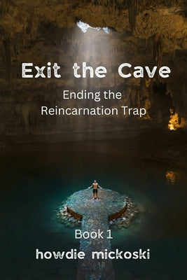 Cover Image for Exit the Cave: Ending the Reincarnation Trap, Book 1 -- Howdie Mickoski, Paperback