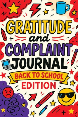 Cover Image for Gratitude and Complaint Journal: Back to School Edition - Funny Rage Therapy for Teens. Daily School Gripes, Rants and Guided Prompts to Survive the Y -- Childlike Mischievous, Paperback